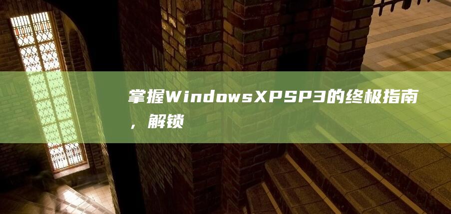 掌握 Windows XP SP3 的终极指南，解锁其隐藏功能 (掌握windows的基本操作及基本技能)